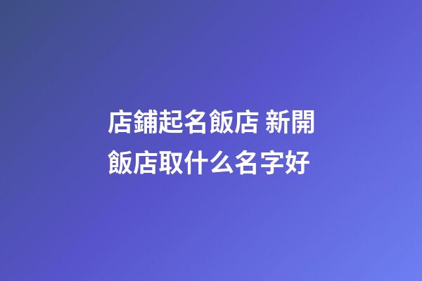 店鋪起名飯店 新開飯店取什么名字好-第1張-店鋪起名-玄機(jī)派